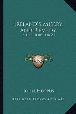 Ireland's Misery And Remedy: A Discourse (1835)