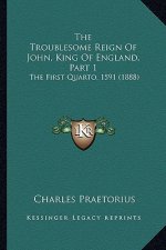 The Troublesome Reign Of John, King Of England, Part 1: The First Quarto, 1591 (1888)
