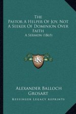 The Pastor A Helper Of Joy, Not A Seeker Of Dominion Over Faith: A Sermon (1865)