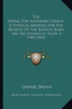 The Appeal For Suffering Genius, A Poetical Address For The Benefit Of The Boston Bard: And The Triumph Of Truth, A Poem (1826)