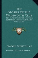 The Stories Of The Wadsworth Club: Ten Times One Is Ten; Neither Scrip Nor Money; Stand And Wait (1870)