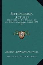 Septuagesima Lectures: Delivered In The Church Of All Saints, Margaret Street 1877 (1877)