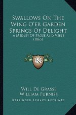 Swallows On The Wing O'er Garden Springs Of Delight: A Medley Of Prose And Verse (1865)