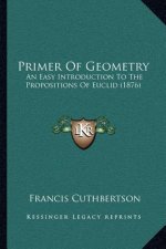 Primer Of Geometry: An Easy Introduction To The Propositions Of Euclid (1876)