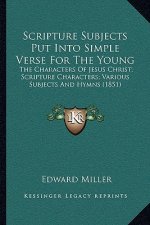 Scripture Subjects Put Into Simple Verse For The Young: The Characters Of Jesus Christ; Scripture Characters; Various Subjects And Hymns (1851)