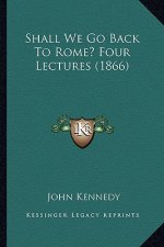 Shall We Go Back To Rome? Four Lectures (1866)