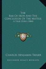 The Bar Of Iron And The Conclusion Of The Matter: A True Story (1884)