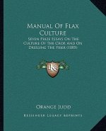Manual Of Flax Culture: Seven Prize Essays On The Culture Of The Crop, And On Dressing The Fiber (1805)