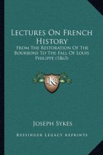 Lectures On French History: From The Restoration Of The Bourbons To The Fall Of Louis Philippe (1863)