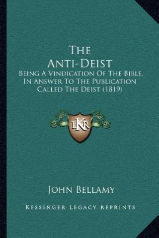 The Anti-Deist: Being A Vindication Of The Bible, In Answer To The Publication Called The Deist (1819)