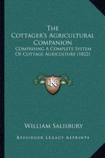 The Cottager's Agricultural Companion: Comprising A Complete System Of Cottage Agriculture (1822)