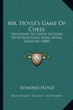Mr. Hoyle's Game Of Chess: Including His Chess Lectures, With Selections From Other Amateurs (1808)