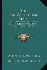 The Art Of Natural Sleep: With Definite Directions For The Wholesome Cure Of Sleeplessness (1908)