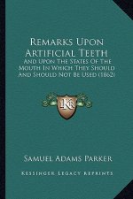 Remarks Upon Artificial Teeth: And Upon The States Of The Mouth In Which They Should And Should Not Be Used (1862)