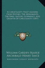 Is Christianity True? Answers From History, The Monuments, The Bible, Nature, Experience, And Growth Of Christianity (1897)