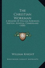 The Christian Workman: A Memoir Of William Robinson, Hayton, Aspatria, Cumberland (1850)