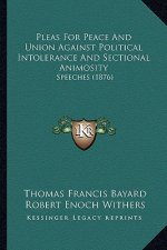 Pleas For Peace And Union Against Political Intolerance And Sectional Animosity: Speeches (1876)