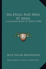 Sea Dogs And Men At Arms: A Canadian Book Of Songs (1918)