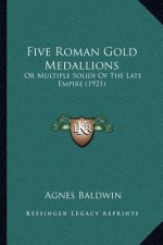 Five Roman Gold Medallions: Or Multiple Solidi Of The Late Empire (1921)