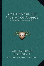 Oakshaw Or The Victims Of Avarice: A Tale Of Intrigue (1855)