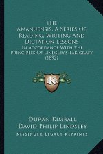 The Amanuensis, A Series Of Reading, Writing And Dictation Lessons: In Accordance With The Principles Of Lindsley's Takigrafy (1892)