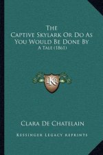 The Captive Skylark Or Do As You Would Be Done By: A Tale (1861)
