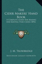The Cider Makers' Hand Book: A Complete Guide For Making And Keeping Pure Cider (1896)