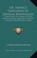 Dr. Irving's Catechism Of General Knowledge: Consisting Of A Series Of Easy Miscellaneous Questions On The English Constitution (1858)