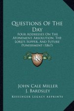Questions Of The Day: Four Addresses On The Atonement, Absolution, The Lord's Supper, And Future Punishment (1867)