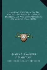 Hamilton's Catechism On The Nature, Invention, Exposition, Development And Concatenation, Of Musical Ideas (1838)