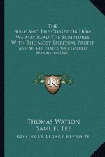 The Bible And The Closet Or How We May Read The Scriptures With The Most Spiritual Profit: And Secret Prayer Successfully Managed (1842)