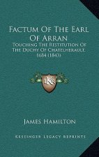 Factum Of The Earl Of Arran: Touching The Restitution Of The Duchy Of Chatelherault, 1684 (1843)
