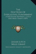 The Doctrine Of Everlasting Punishment: A Discussion Between J. Litch And Miles Grant (1859)