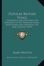 Popular British Fungi: Containing Descriptions, And Histories Of The Principal Fungi, Both Edible And Poisonous, Of Our Country (1877)
