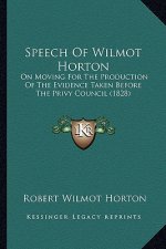 Speech Of Wilmot Horton: On Moving For The Production Of The Evidence Taken Before The Privy Council (1828)
