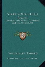 Start Your Child Right: Confidential Advice To Parents And Teachers (1910)