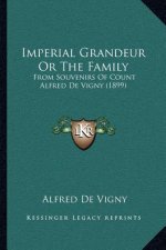 Imperial Grandeur Or The Family: From Souvenirs Of Count Alfred De Vigny (1899)
