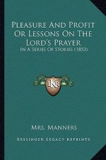 Pleasure And Profit Or Lessons On The Lord's Prayer: In A Series Of Stories (1853)