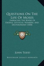 Questions On The Life Of Moses: Embracing The Books Of Exodus, Leviticus, Numbers, And Deuteronomy (1858)