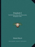 Friedrich I: Und Die Begrundung Des Preussischen Konigtums (1901)