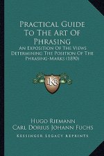 Practical Guide To The Art Of Phrasing: An Exposition Of The Views Determining The Position Of The Phrasing-Marks (1890)