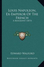 Louis Napoleon, Ex-Emperor Of The French: A Biography (1873)