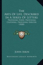 The Arts Of Life, Described In A Series Of Letters: Providing Food, Providing Clothing, Providing Shelter (1830)