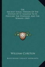 The Ancient Syriac Version Of The Epistles Of St. Ignatius To St. Polycarp, The Ephesians, And The Romans (1845)