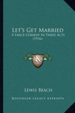 Let's Get Married: A Farce-Comedy In Three Acts (1916)