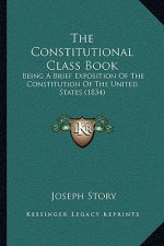 The Constitutional Class Book: Being A Brief Exposition Of The Constitution Of The United States (1834)