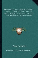 Discorso Dell' Origine, Forma, Leggi, Ed Uso Dell' Ufficio Dell' Inquisitione Nella Citta, E Dominio De Venetia (1639)