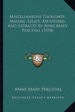 Miscellaneous Thoughts, Maxims, Essays, Aphorisms, And Extracts By Anne Mary Perceval (1874)