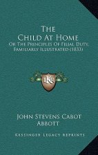 The Child At Home: Or The Principles Of Filial Duty, Familiarly Illustrated (1833)