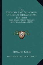 The Etiology And Pathology Of Grouse Disease, Fowl Enteritis: And Some Other Diseases Affecting Birds (1892)